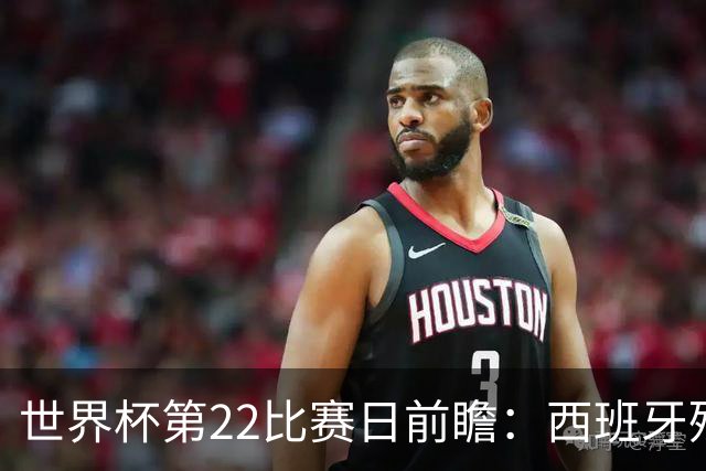 世界杯第22比赛日前瞻：西班牙残阵出击！C罗vs魔笛，谁先"舞毕"