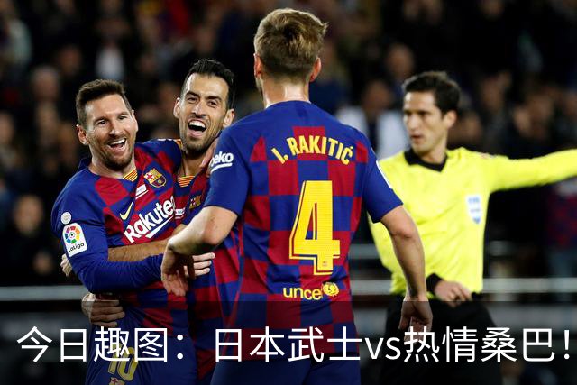 今日趣图：日本武士vs热情桑巴！足球小将照进现实了