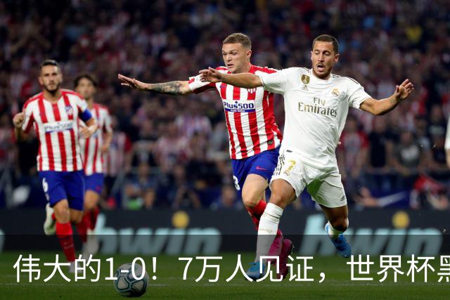 伟大的1-0！7万人见证，世界杯黑马神了，首次闯进16强，国足羡慕