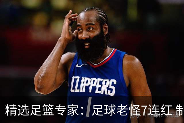 精选足篮专家：足球老怪7连红 制胜足彩6连红