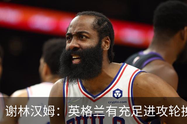 谢林汉姆：英格兰有充足进攻轮换，建议最后一场安排拉什福德首发