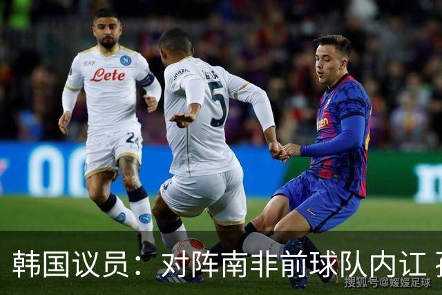 韩国议员：对阵南非前球队内讧 孙兴慜拒采访被排除出首发