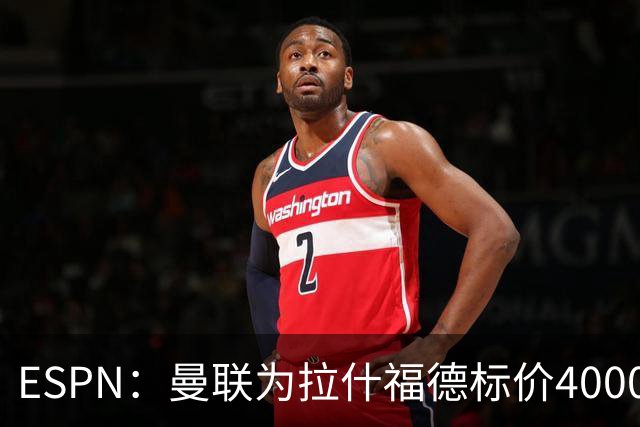 ESPN：曼联为拉什福德标价4000万镑，但不允许利物浦曼城激活条款